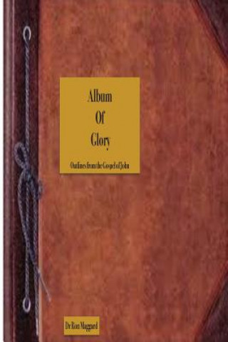 Książka Album Of Glory: Pictures of Christ and His Work in The Gospel of John Dr Ron B Maggard