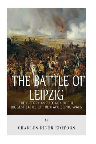 Carte The Battle of Leipzig: The History and Legacy of the Biggest Battle of the Napoleonic Wars Charles River Editors