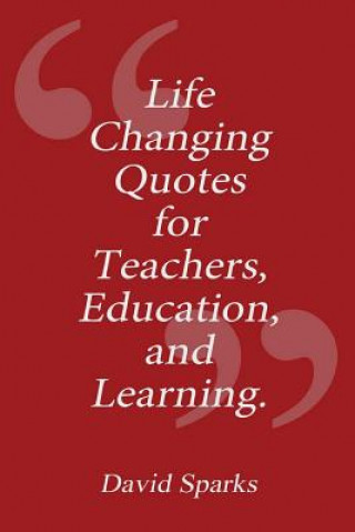 Könyv Life Changing Quotes for Teachers, Education and Learning David Sparks
