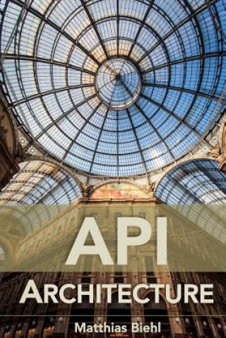 Kniha API Architecture: The Big Picture for Building APIs Matthias Biehl