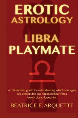 Carte Erotic Astrology: Libra Playmate: A relationship guide to understanding which sun signs are compatible and which collide with a lovely L Beatrice E Arquette