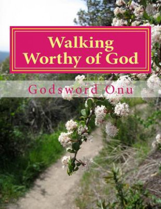 Kniha Walking Worthy of God: Pleasing God and Making Him Happy Apst Godsword Godswill Onu