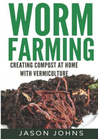 Könyv Worm Farming - Creating Compost At Home With Vermiculture Jason Johns