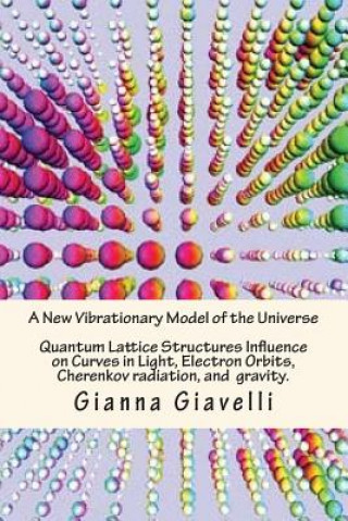 Kniha A New Vibrationary Lattice Model of the Universe: Quantum Alignment & Fracturing At the End of Time & Quantum Lattice Structures Influence on Curves i Gianna Giavelli