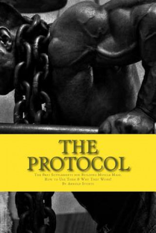 Carte The Protocol: The Best Supplements for Building Muscle Mass, How to Use Them & W Arnold Sturtz