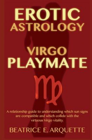 Книга Erotic Astrology: Virgo Playmate: A relationship guide to understanding which sun signs are compatible and which collide with the virtuo Beatrice E Arquette