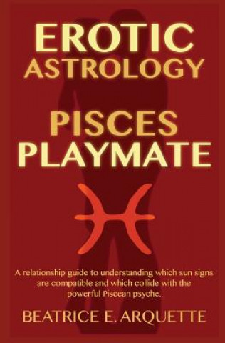 Carte Erotic Astrology: Pisces Playmate: A relationship guide to understanding which sun signs are compatible and which collide with the power Beatrice E Arquette
