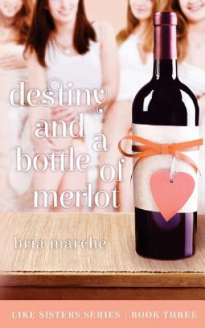 Kniha Destiny and a Bottle of Merlot: Like Sisters Series Book Three Bria Marche