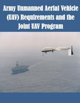 Kniha Army Unmanned Aerial Vehicle (UAV) Requirements and the Joint UAV Program U S Army Command and General Staff Coll