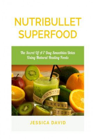 Könyv Nutribullet Superfood: The Secret Of A 7 Day Smoothies Detox Using Natural Healing Foods Jessica David