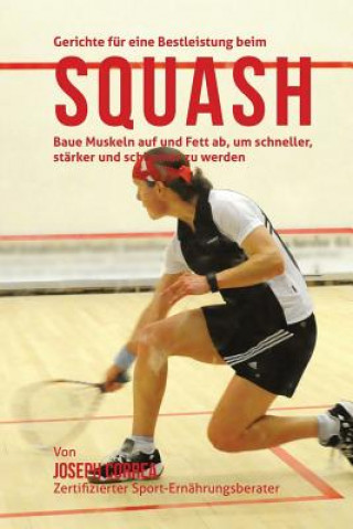 Book Gerichte fur eine Bestleistung beim Squash: Baue Muskeln auf und Fett ab, um schneller, starker und schlanker zu werden Correa (Zertifizierter Sport-Ernahrungsb