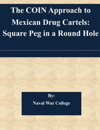 Kniha The COIN Approach to Mexican Drug Cartels: Square Peg in a Round Hole Naval War College