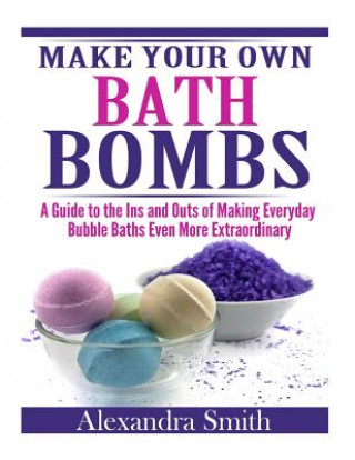 Książka Make Your Own Bath Bombs: A Guide to the Ins and Outs of Making Everyday Bubble Alexandra Smith