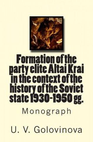 Carte Formation of the Party Elite Altai Krai in the Context of the History of the Soviet State 1930-1950 Gg.: Monograph G61 U V Golovinova