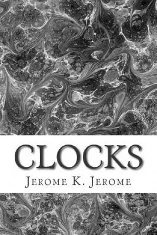 Könyv Clocks: (Jerome K. Jerome Classics Collection) Jerome K Jerome