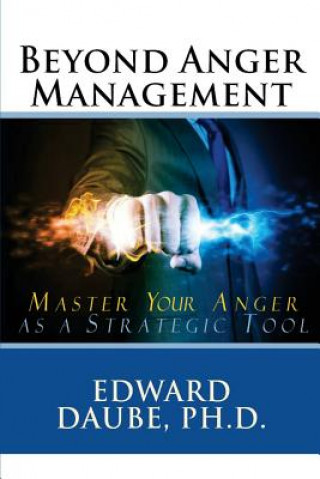 Carte Beyond Anger Management: Master Your Anger as a Strategic Tool Edward Daube Ph D
