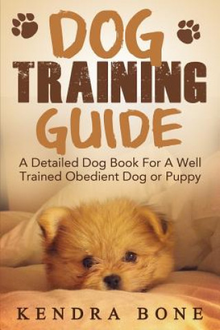 Knjiga Dog Training Guide: A Detailed Training Dog Book For A Well Trained Obedient Dog or Puppy With Skills For Obedience Training, Dog Aggressi Kendra Bone