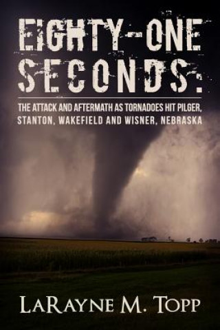 Carte Eighty-one Seconds: The Attack and Aftermath as Tornadoes Hit Pilger, Stanton, Wakefield and Wisner, Nebraska Larayne M Topp