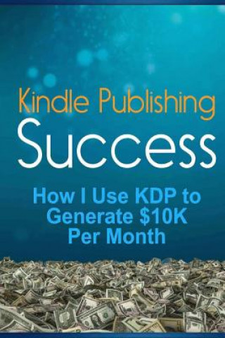 Kniha Kindle Publishing Success: How I Use KDP to Generate $10K Per Month Lk Russell