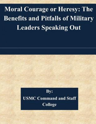 Boek Moral Courage or Heresy: The Benefits and Pitfalls of Military Leaders Speaking Out Usmc Command and Staff College