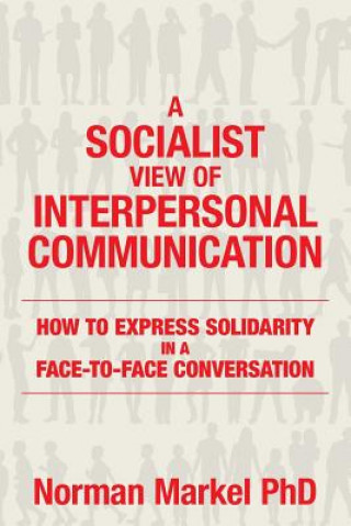 Könyv A Socialist View of Interpersonal Communication: How to Express Solidarity in a Face-to-Face Conversation Norman Markel Phd