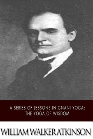 Carte A Series of Lessons in Gnani Yoga: The Yoga of Wisdom William Walker Atkinson