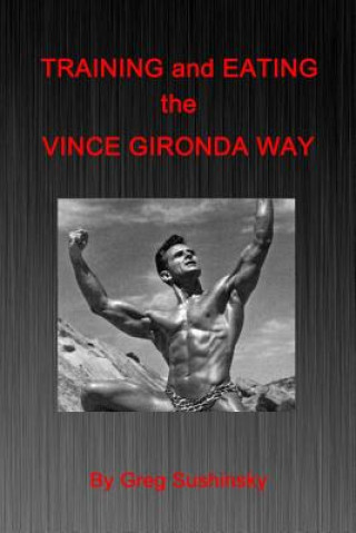 Könyv Training and Eating the Vince Gironda Way Greg Sushinsky