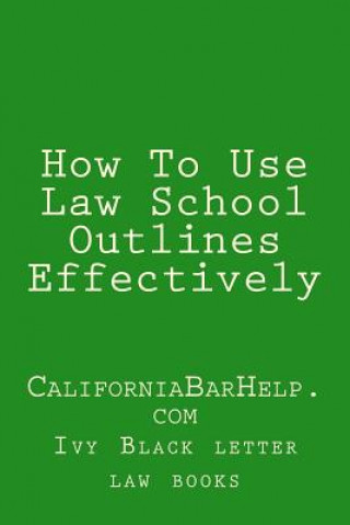 Boek How To Use Law School Outlines Effectively: CaliforniaBarHelp.com Ivy Black Letter Law Books