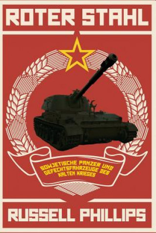 Carte Roter Stahl: Sowjetische Panzer Und Gefechtsfahrzeuge Des Kalten Krieges Russell Phillips