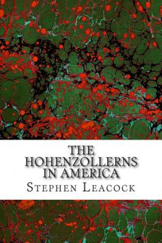 Kniha The Hohenzollerns In America: (Stephen Leacock Classics Collection) Stephen Leacock