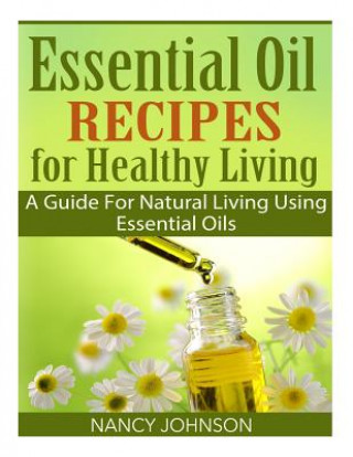 Buch Essential Oil Recipes For Healthy Living: A Guide For Natural Living Using Essential Oils Nancy Johnson