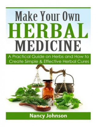 Kniha Make Your Own Herbal Medicine: A Practical Guide on Herbs and How To Create Simp Nancy Johnson