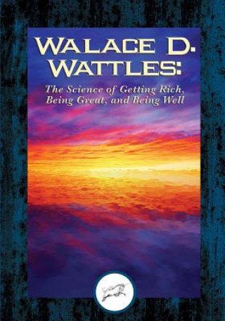 Kniha Wallace D. Wattles: The Science of Getting Rich, Being Great, And Being Well Wallace D. Wattles