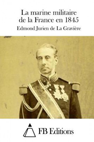 Kniha La marine militaire de la France en 1845 Edmond Jurien de La Graviere