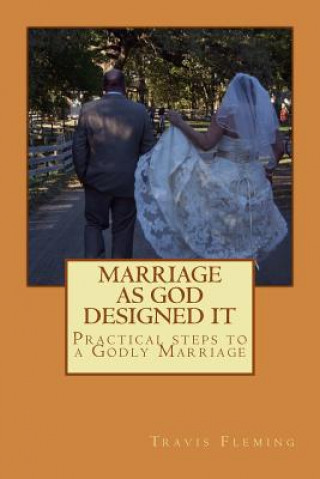 Carte Marriage As God Designed It: Practical steps to a Godly Marriage Travis a Fleming