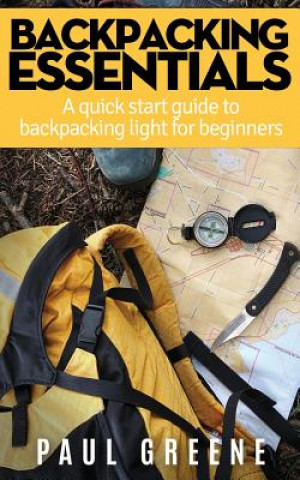 Könyv Backpacking Essentials: A Quick Start Guide to Backpacking Light for Beginners Paul Greene