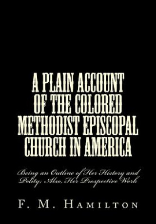 Kniha A Plain Account of the Colored Methodist Episcopal Church in America: Being an Outline of Her History and Polity; Also, Her Prospective Work F M Hamilton