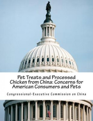 Knjiga Pet Treats and Processed Chicken from China: Concerns for American Consumers and Pets Congressional-Executive Commission on Ch