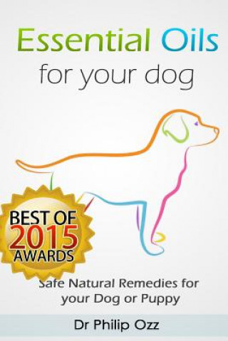 Könyv Essential Oils for Your Dog: Safe Natural Remedies for your Dog or Puppy ((Essential Oils for Dogs, Essential Oils for Puppies, Essential Oils for Dr Philip Ozz