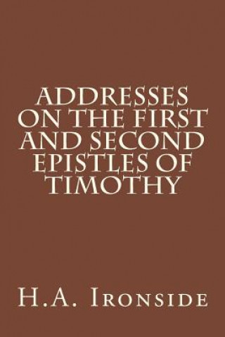 Kniha Addresses on the First and Second epistles of Timothy H A Ironside