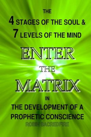 Carte Enter the Matrix: The 4 Stages of the Soul and 7 Levels of the Mind in the Development of a Prophetic Conscience Robin Sacredfire