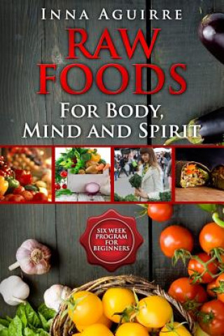 Knjiga Raw Foods For Body, Mind And Spirit: Six Week Program For Beginners: 42 recipes included, no dehydrator needed, no complex techniques Inna Aguirre