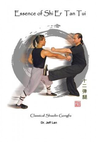 Carte Essence of Shi Er Tan Tui: Classical Shaolin Gongfu Dr Jeff Lan