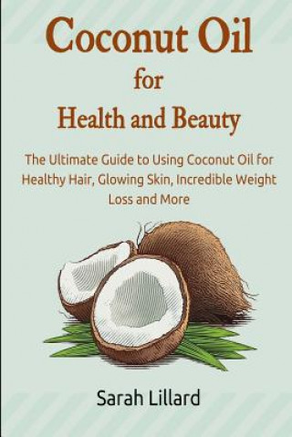 Knjiga Coconut Oil for Health and Beauty: The Ultimate Guide to Using Coconut Oil for Healthy Hair, Glowing Skin, Incredible Weight Loss and More Sarah Lillard