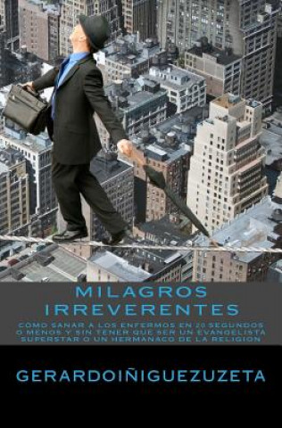 Kniha Milagros Irreverentes: Como Sanar a los Enfermos en 20 Segundos o menos Gerardo Iniguez