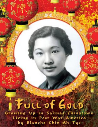 Kniha Full of Gold: Growing Up in Salinas Chinatown Living in Post War America Blanche Chin Ah Tye