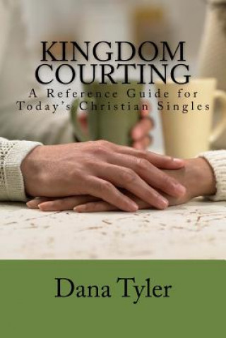 Knjiga Kingdom Courting: Christian Singles Reference Guide Dana Tyler