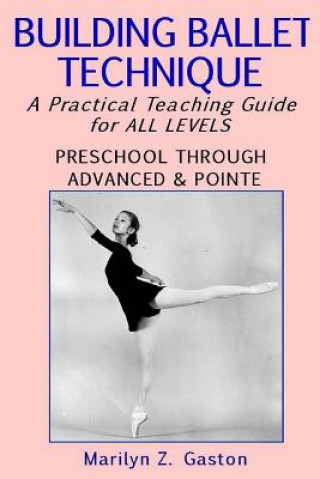 Kniha Building Ballet Technique: A Practical Teaching Guide for All Levels Marilyn Z Gaston