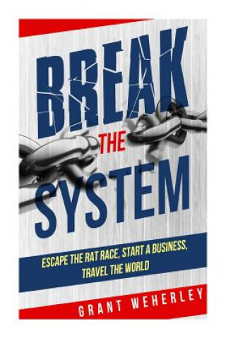 Kniha Break the System: Escape the Rat Race, Start a Business, Travel the World Grant Weherley