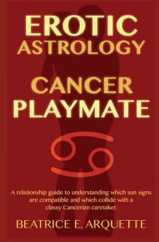 Carte Erotic Astrology: Cancer Playmate: A relationship guide to understanding which sun signs are compatible and which collide with a classy Beatrice E Arquette
